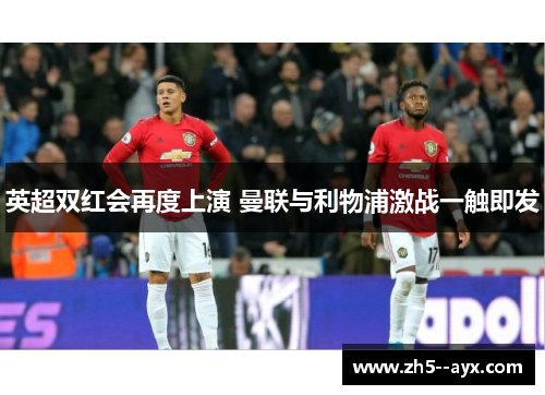 英超双红会再度上演 曼联与利物浦激战一触即发 英超双红会再度上演 曼联与利物浦激战一触即发