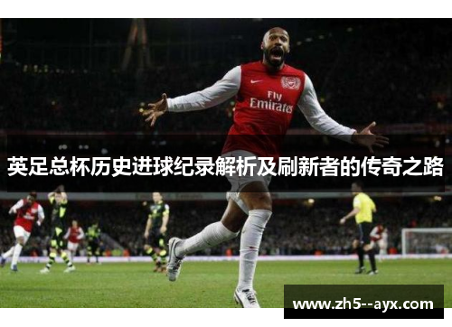 英足总杯历史进球纪录解析及刷新者的传奇之路