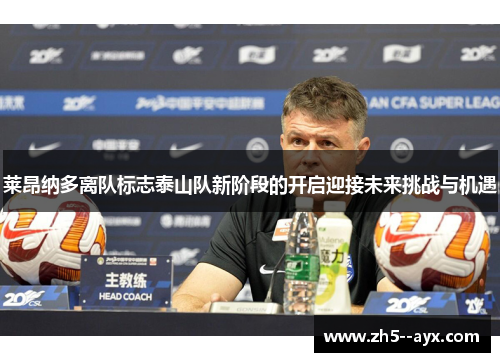 莱昂纳多离队标志泰山队新阶段的开启迎接未来挑战与机遇