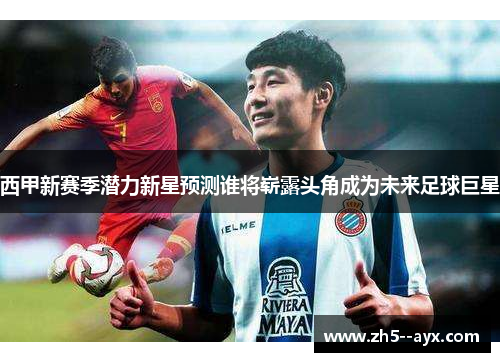 西甲新赛季潜力新星预测谁将崭露头角成为未来足球巨星