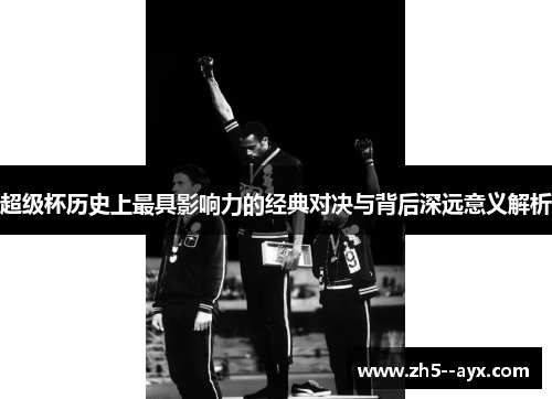 超级杯历史上最具影响力的经典对决与背后深远意义解析 超级杯历史上最具影响力的经典对决与背后深远意义解析