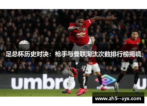 足总杯历史对决：枪手与曼联淘汰次数排行榜揭晓