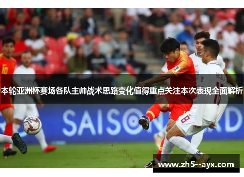 本轮亚洲杯赛场各队主帅战术思路变化值得重点关注本次表现全面解析