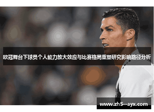 欧冠舞台下球员个人能力放大效应与比赛格局重塑研究影响路径分析