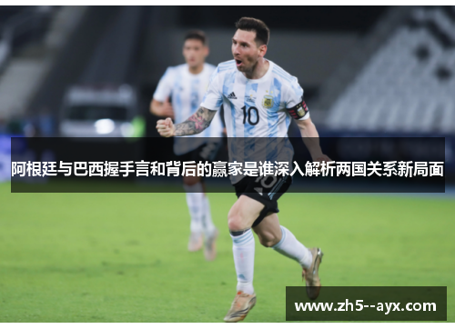 阿根廷与巴西握手言和背后的赢家是谁深入解析两国关系新局面 阿根廷与巴西握手言和背后的赢家是谁深入解析两国关系新局面
