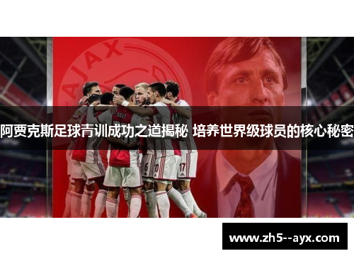 阿贾克斯足球青训成功之道揭秘 培养世界级球员的核心秘密 阿贾克斯足球青训成功之道揭秘 培养世界级球员的核心秘密