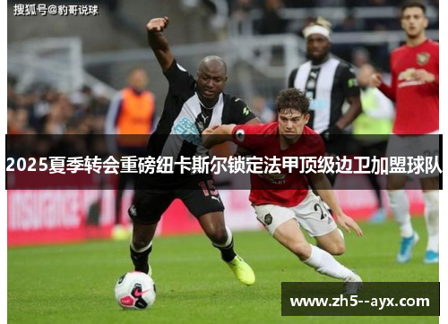2025夏季转会重磅纽卡斯尔锁定法甲顶级边卫加盟球队 2025夏季转会重磅纽卡斯尔锁定法甲顶级边卫加盟球队