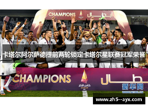 卡塔尔阿尔萨德提前两轮锁定卡塔尔星联赛冠军荣誉 卡塔尔阿尔萨德提前两轮锁定卡塔尔星联赛冠军荣誉