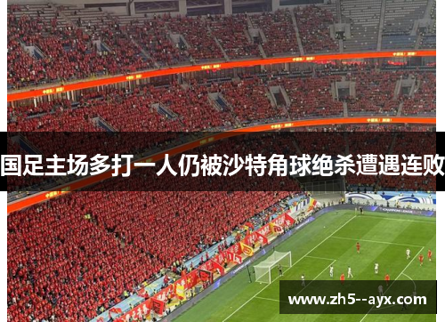 国足主场多打一人仍被沙特角球绝杀遭遇连败 国足主场多打一人仍被沙特角球绝杀遭遇连败