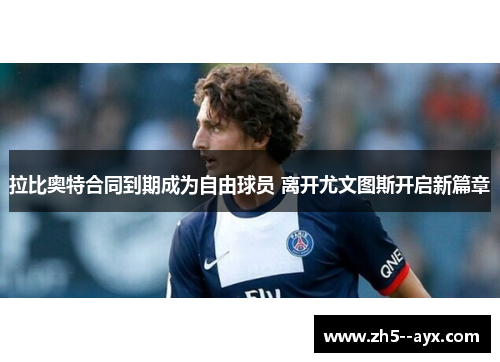 拉比奥特合同到期成为自由球员 离开尤文图斯开启新篇章