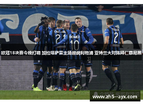 欧冠18决赛今晚打响 加拉塔萨雷主场迎战利物浦 亚特兰大对阵拜仁慕尼黑 欧冠18决赛今晚打响 加拉塔萨雷主场迎战利物浦 亚特兰大对阵拜仁慕尼黑