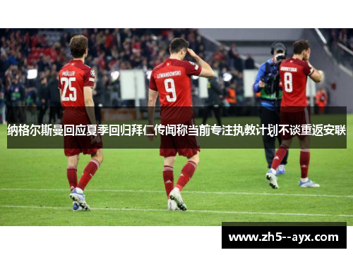 纳格尔斯曼回应夏季回归拜仁传闻称当前专注执教计划不谈重返安联