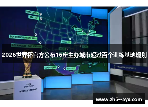 2026世界杯官方公布16座主办城市超过百个训练基地规划 2026世界杯官方公布16座主办城市超过百个训练基地规划