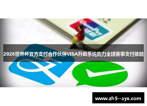 2026世界杯官方支付合作伙伴VISA升级系统助力全球赛事支付体验 2026世界杯官方支付合作伙伴VISA升级系统助力全球赛事支付体验