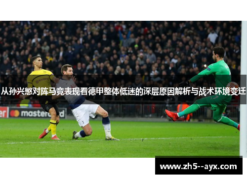 从孙兴慜对阵马竞表现看德甲整体低迷的深层原因解析与战术环境变迁 从孙兴慜对阵马竞表现看德甲整体低迷的深层原因解析与战术环境变迁