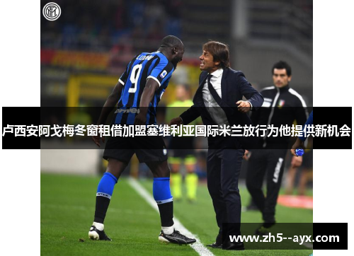 卢西安阿戈梅冬窗租借加盟塞维利亚国际米兰放行为他提供新机会