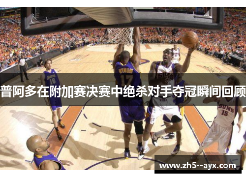 普阿多在附加赛决赛中绝杀对手夺冠瞬间回顾