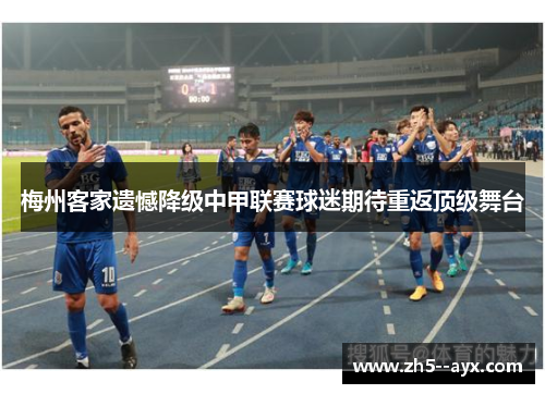 梅州客家遗憾降级中甲联赛球迷期待重返顶级舞台