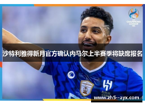 沙特利雅得新月官方确认内马尔上半赛季将缺席报名