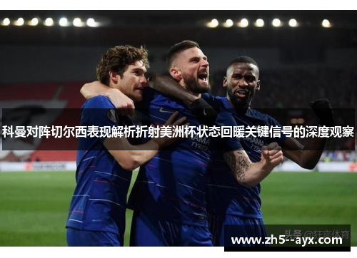 科曼对阵切尔西表现解析折射美洲杯状态回暖关键信号的深度观察