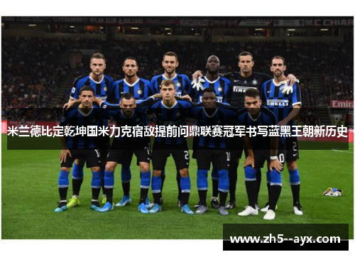 米兰德比定乾坤国米力克宿敌提前问鼎联赛冠军书写蓝黑王朝新历史
