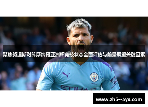 聚焦努涅斯对阵摩纳哥亚洲杯竞技状态全面评估与前景展望关键因素