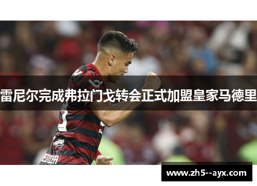 雷尼尔完成弗拉门戈转会正式加盟皇家马德里