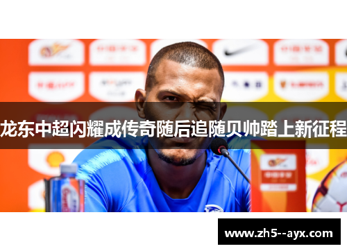 龙东中超闪耀成传奇随后追随贝帅踏上新征程