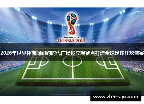 2026年世界杯期间纽约时代广场设立观赛点打造全球足球狂欢盛宴 2026年世界杯期间纽约时代广场设立观赛点打造全球足球狂欢盛宴