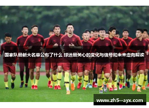 国家队最新大名单公布了什么 球迷最关心的变化与信号和未来走向解读 国家队最新大名单公布了什么 球迷最关心的变化与信号和未来走向解读