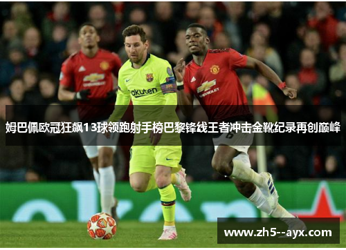 姆巴佩欧冠狂飙13球领跑射手榜巴黎锋线王者冲击金靴纪录再创巅峰