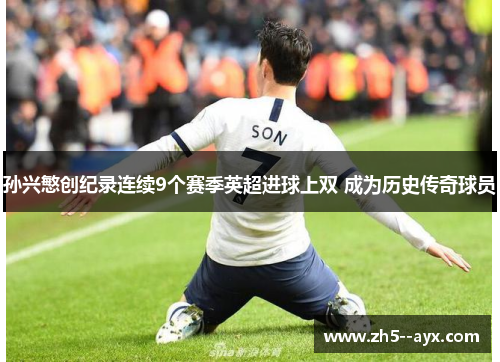 孙兴慜创纪录连续9个赛季英超进球上双 成为历史传奇球员 孙兴慜创纪录连续9个赛季英超进球上双 成为历史传奇球员