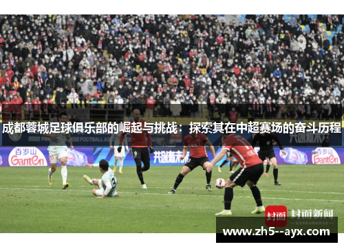 成都蓉城足球俱乐部的崛起与挑战:探索其在中超赛场的奋斗历程 成都蓉城足球俱乐部的崛起与挑战:探索其在中超赛场的奋斗历程