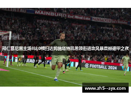 拜仁慕尼黑主场8比0横扫达姆施塔特凯恩领衔进攻风暴震撼德甲之夜