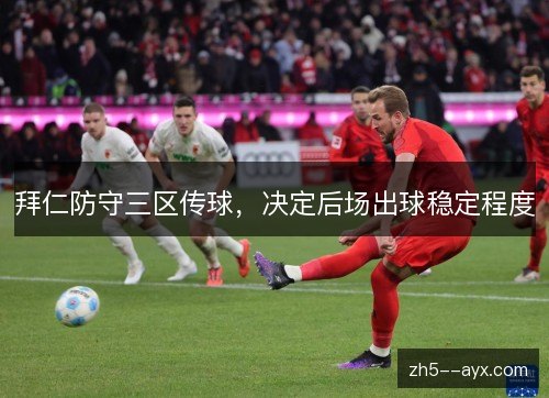 拜仁防守三区传球,决定后场出球稳定程度 拜仁防守三区传球,决定后场出球稳定程度